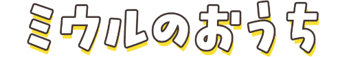 ミウルのおうち